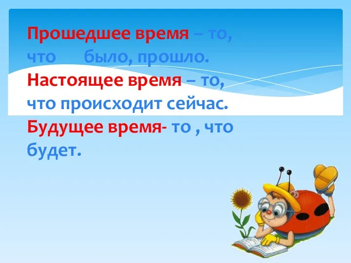 Прошедшее время – то, что было, прошло. Настоящее время –