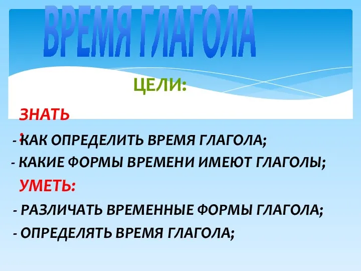 ВРЕМЯ ГЛАГОЛА ЦЕЛИ: ЗНАТЬ: - КАК ОПРЕДЕЛИТЬ ВРЕМЯ ГЛАГОЛА; -