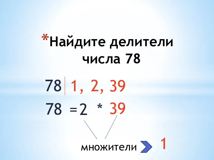 Найдите делители числа 78 78 1, 2, 39 78 = 2 * 39 множители 1