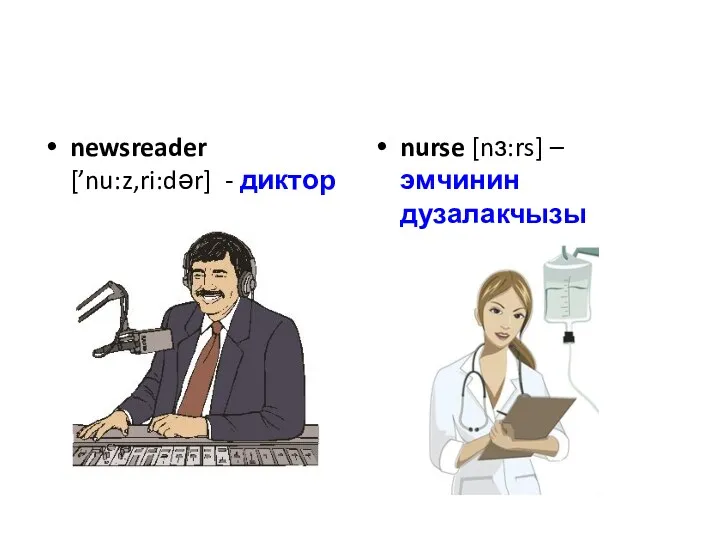 newsreader [’nu:z‚ri:dər] - диктор nurse [nɜ:rs] – эмчинин дузалакчызы