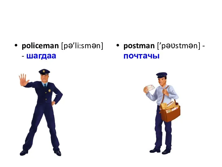 policeman [pə’li:smən] - шагдаа postman [’pəʋstmən] - почтачы