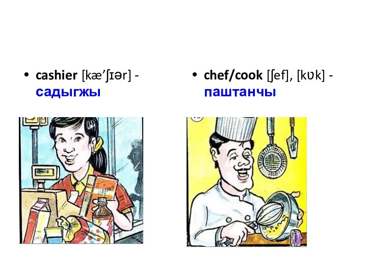cashier [kæ’ʃɪər] - садыгжы chef/cook [ʃef], [kʋk] - паштанчы