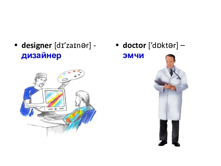 designer [dɪ’zaɪnər] - дизайнер doctor [’dɒktər] – эмчи