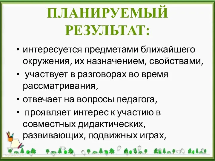 Планируемый результат: интересуется предметами ближайшего окружения, их назначением, свойствами, участвует