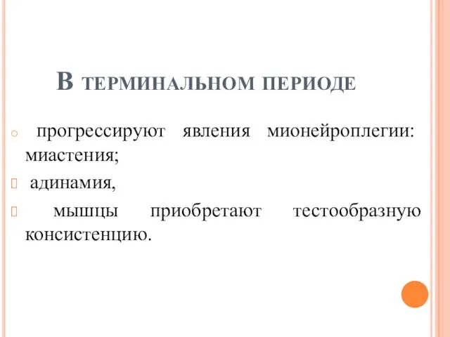 В терминальном периоде прогрессируют явления мионейроплегии: миастения; адинамия, мышцы приобретают тестообразную консистенцию.