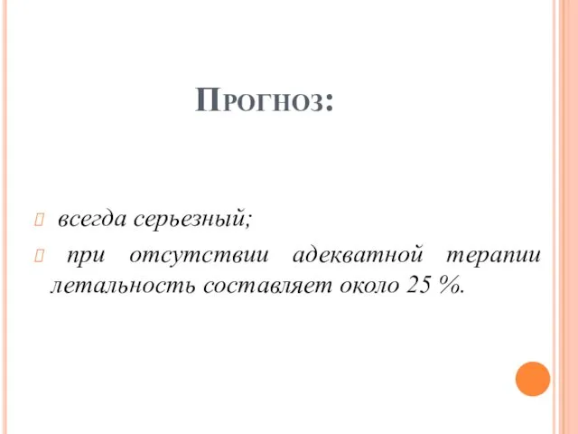 Прогноз: всегда серьезный; при отсутствии адекватной терапии летальность составляет около 25 %.