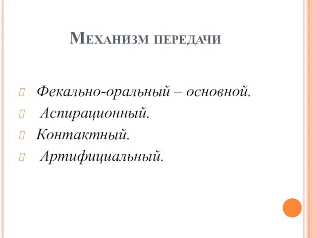 Механизм передачи Фекально-оральный – основной. Аспирационный. Контактный. Артифициальный.