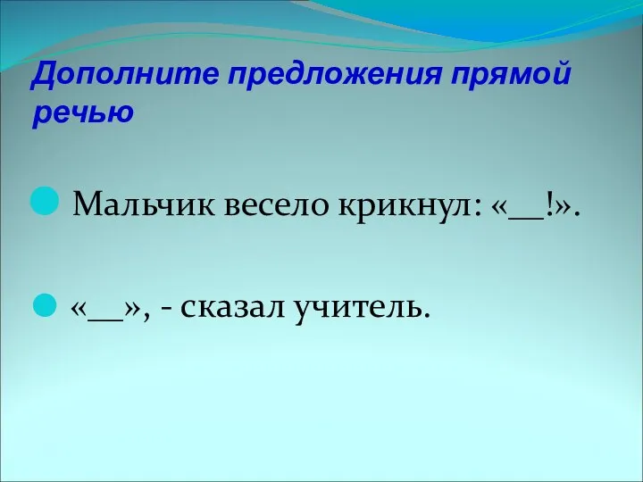 Дополните предложения прямой речью Мальчик весело крикнул: «__!». «__», - сказал учитель.