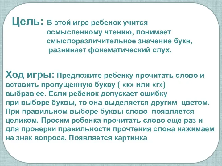 Цель: В этой игре ребенок учится осмысленному чтению, понимает смыслоразличительное