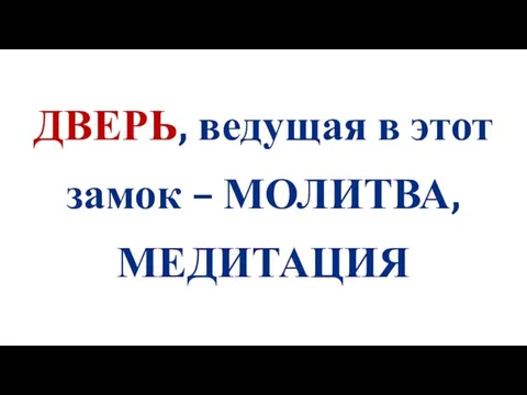 ДВЕРЬ, ведущая в этот замок – МОЛИТВА, МЕДИТАЦИЯ