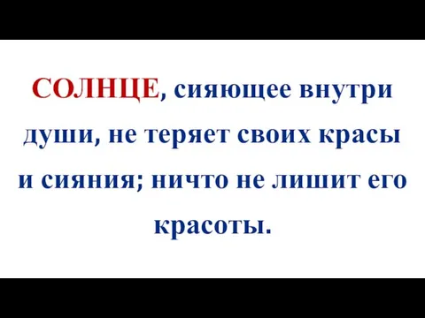 СОЛНЦЕ, сияющее внутри души, не теряет своих красы и сияния; ничто не лишит его красоты.