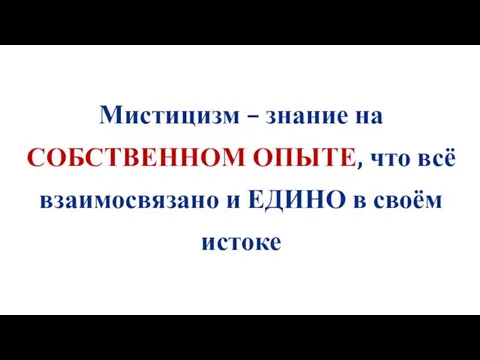 Мистицизм – знание на СОБСТВЕННОМ ОПЫТЕ, что всё взаимосвязано и ЕДИНО в своём истоке