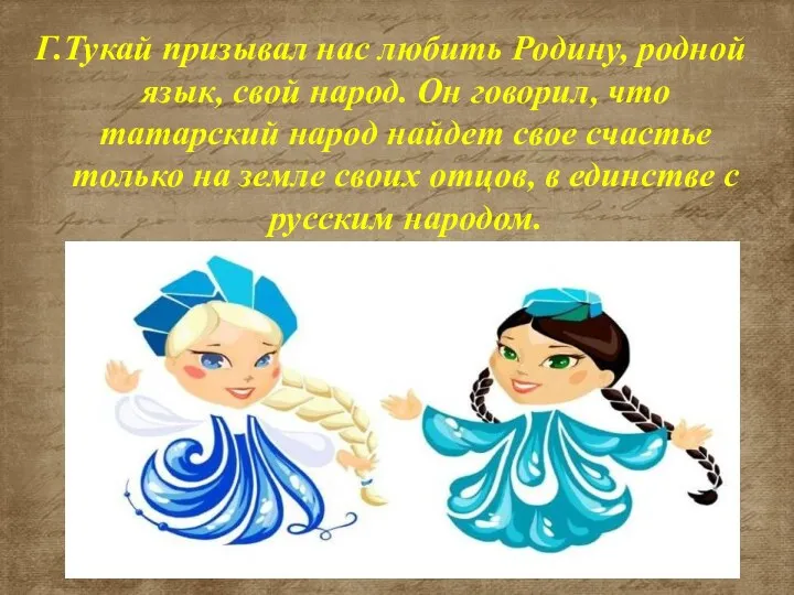 Г.Тукай призывал нас любить Родину, родной язык, свой народ. Он