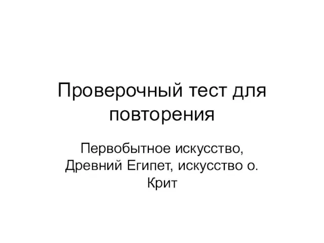 Проверочный тест для повторения Первобытное искусство, Древний Египет, искусство о. Крит