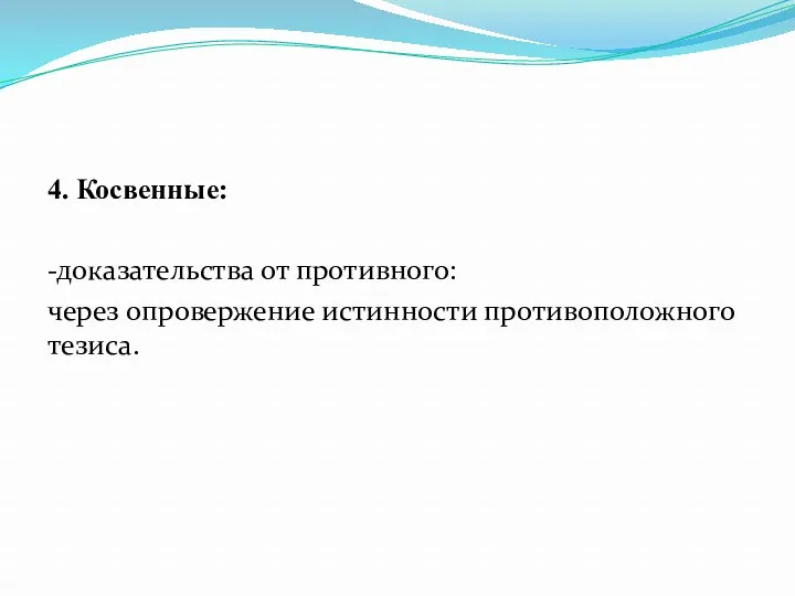 4. Косвенные: -доказательства от противного: через опровержение истинности противоположного тезиса.