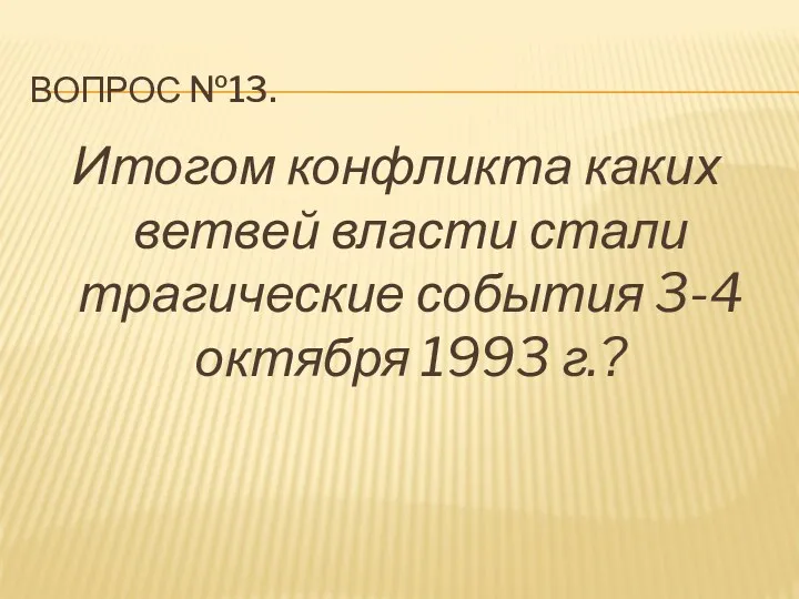 Вопрос №13. Итогом конфликта каких ветвей власти стали трагические события 3-4 октября 1993 г.?