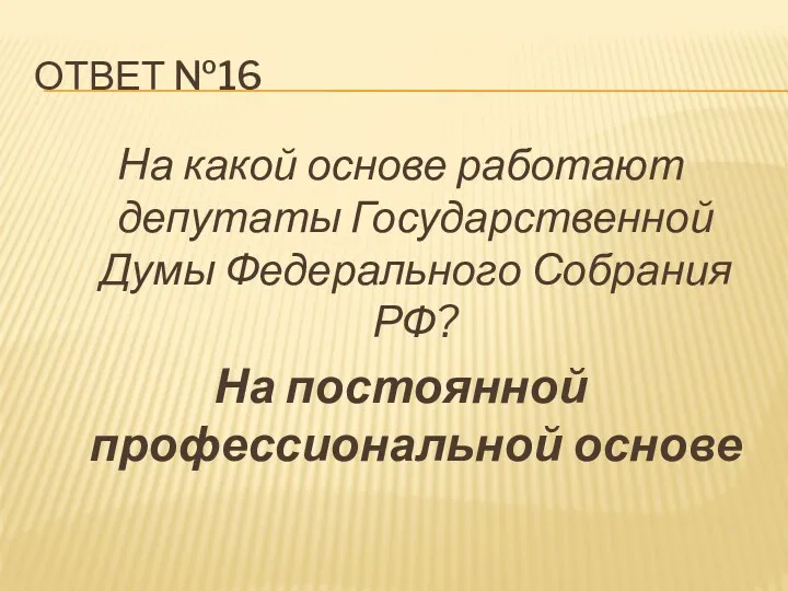 Ответ №16 На какой основе работают депутаты Государственной Думы Федерального Собрания РФ? На постоянной профессиональной основе