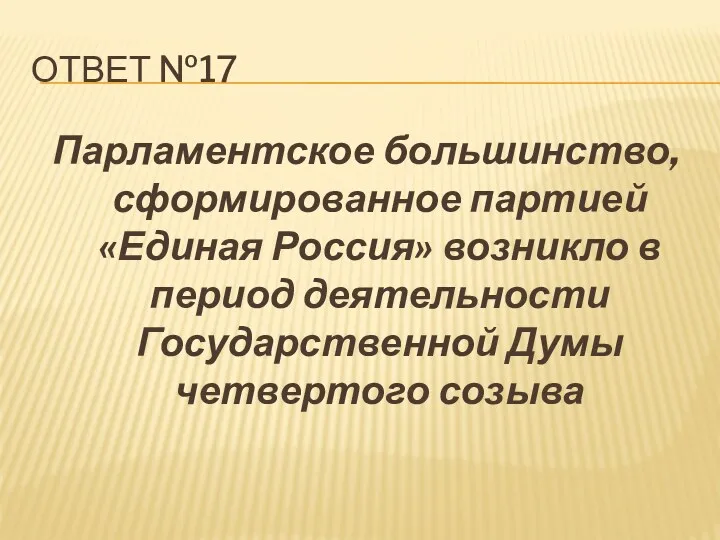 Ответ №17 Парламентское большинство, сформированное партией «Единая Россия» возникло в период деятельности Государственной Думы четвертого созыва