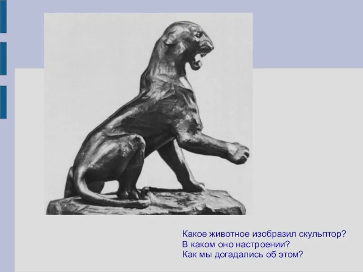 Какое животное изобразил скульптор? В каком оно настроении? Как мы догадались об этом?