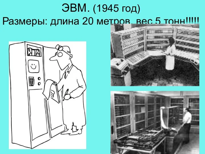 ЭВМ. (1945 год) Размеры: длина 20 метров, вес 5 тонн!!!!!