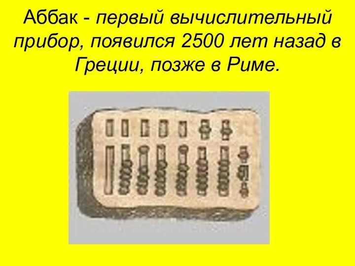 Аббак - первый вычислительный прибор, появился 2500 лет назад в Греции, позже в Риме.