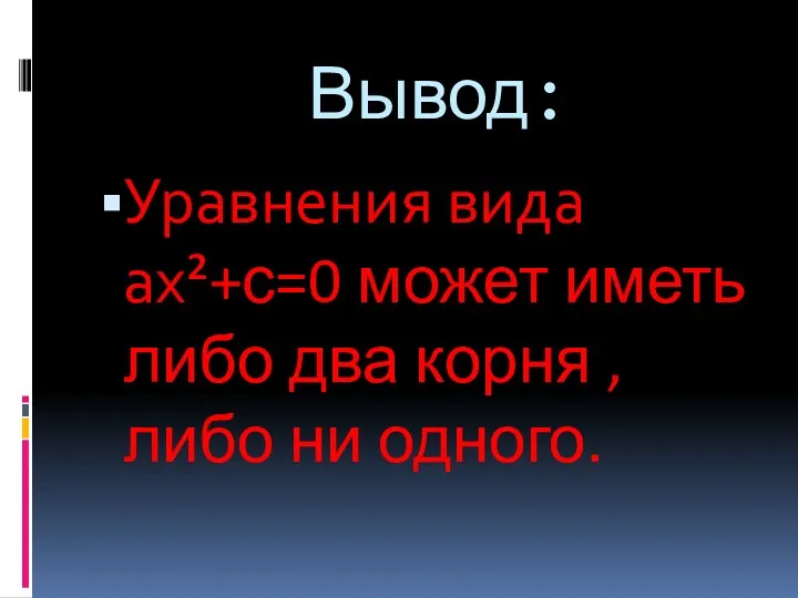 Вывод: Уравнения вида ах²+с=0 может иметь либо два корня , либо ни одного.