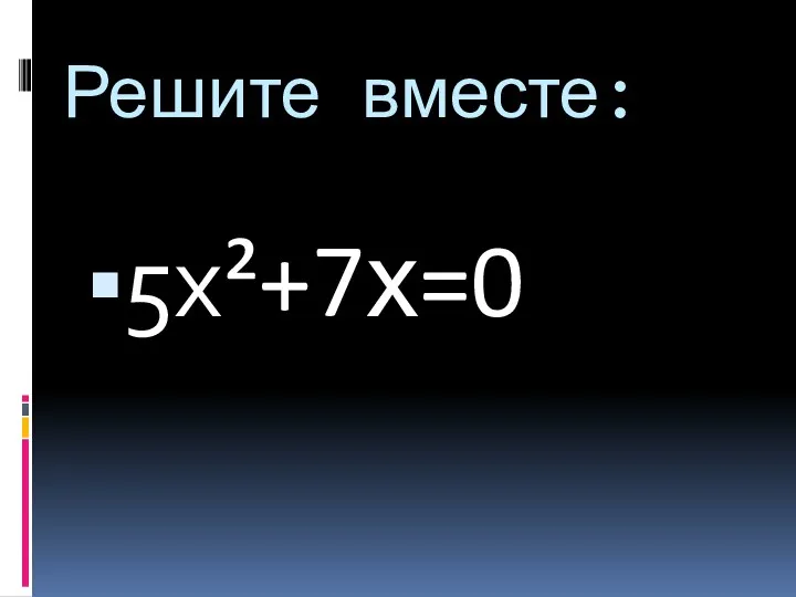 Решите вместе: 5х²+7х=0