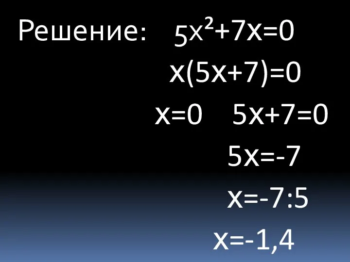 Решение: 5х²+7х=0 х(5х+7)=0 х=0 5х+7=0 5х=-7 х=-7:5 х=-1,4