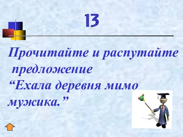 13 Прочитайте и распутайте предложение “Ехала деревня мимо мужика.”