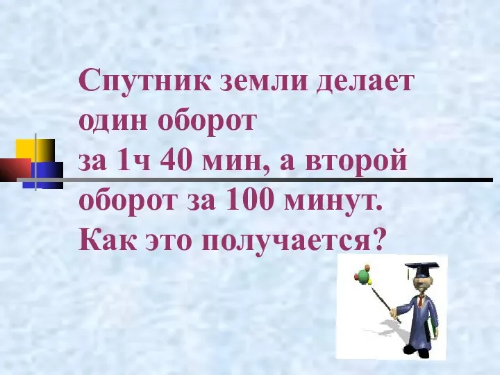 Спутник земли делает один оборот за 1ч 40 мин, а