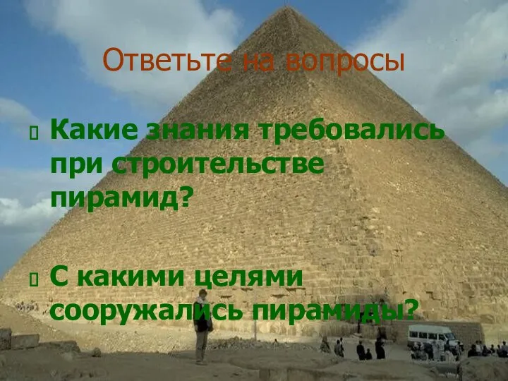 Ответьте на вопросы Какие знания требовались при строительстве пирамид? С какими целями сооружались пирамиды?