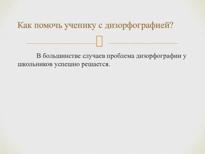 В большинстве случаев проблема дизорфографии у школьников успешно решается. Как помочь ученику с дизорфографией?