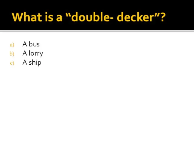 What is a “double- decker”? A bus A lorry A ship