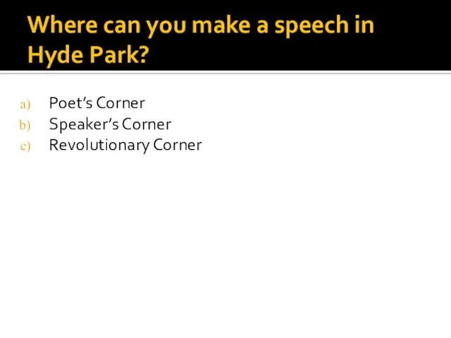 Where can you make a speech in Hyde Park? Poet’s Corner Speaker’s Corner Revolutionary Corner