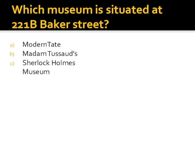 Which museum is situated at 221B Baker street? ModernTate Madam Tussaud’s Sherlock Holmes Museum