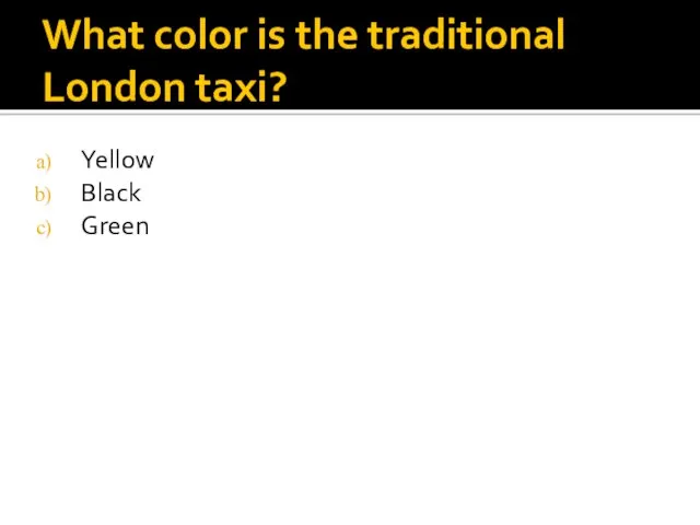 What color is the traditional London taxi? Yellow Black Green