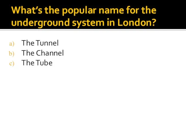 What’s the popular name for the underground system in London? The Tunnel The Channel The Tube