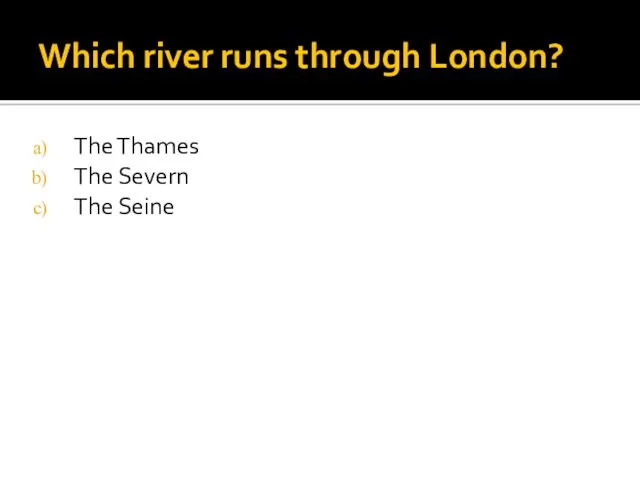 Which river runs through London? The Thames The Severn The Seine