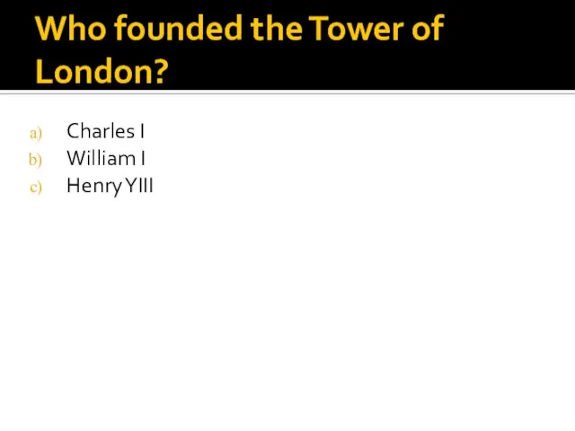 Who founded the Tower of London? Charles I William I Henry YIII