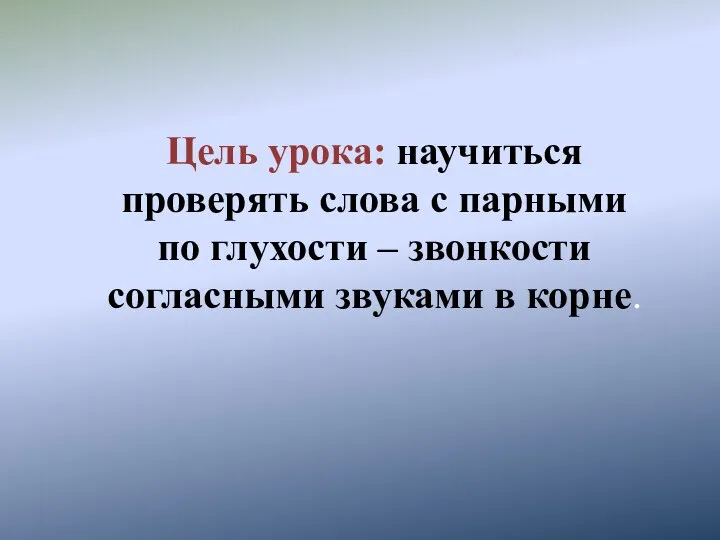 Цель урока: научиться проверять слова с парными по глухости – звонкости согласными звуками в корне.