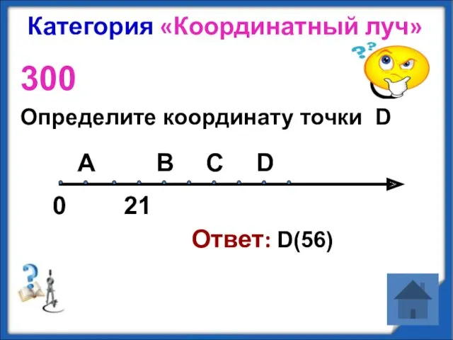 Категория «Координатный луч» 300 Определите координату точки D Ответ: D(56) А D В С 0 21