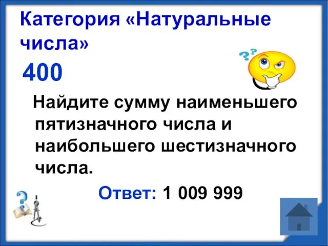 Категория «Натуральные числа» 400 Найдите сумму наименьшего пятизначного числа и