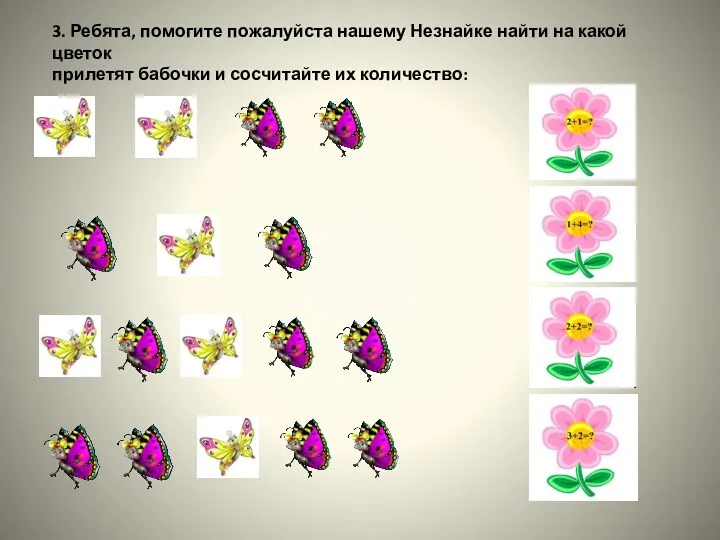 3. Ребята, помогите пожалуйста нашему Незнайке найти на какой цветок прилетят бабочки и сосчитайте их количество:
