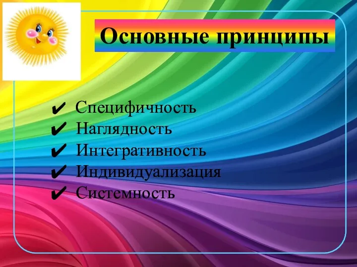 Основные принципы Специфичность Наглядность Интегративность Индивидуализация Системность