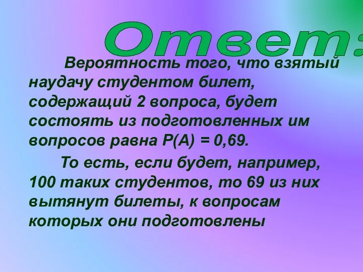 Ответ: Вероятность того, что взятый наудачу студентом билет, содержащий 2 вопроса, будет состоять