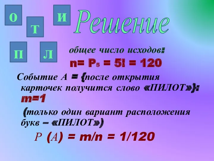 Решение общее число исходов: n= P5 = 5! = 120 Событие А =