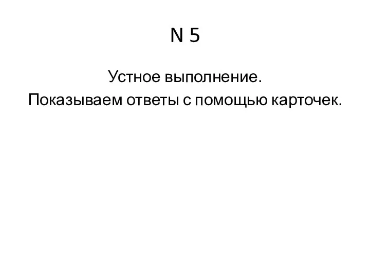 N 5 Устное выполнение. Показываем ответы с помощью карточек.