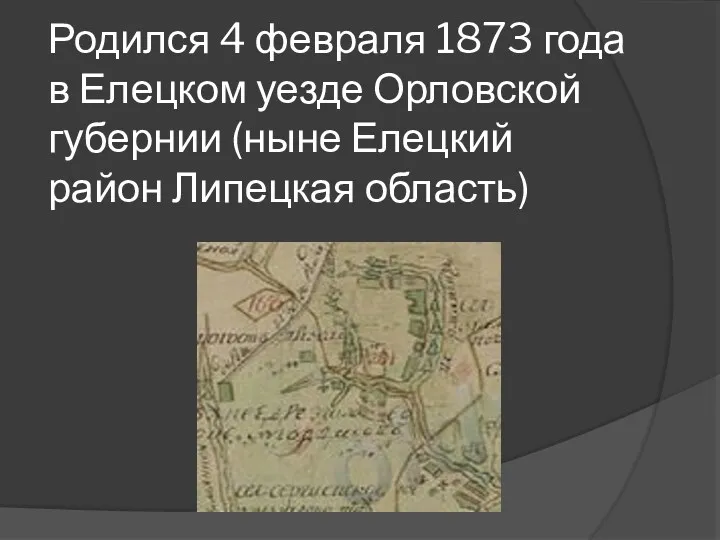 Родился 4 февраля 1873 года в Елецком уезде Орловской губернии (ныне Елецкий район Липецкая область)