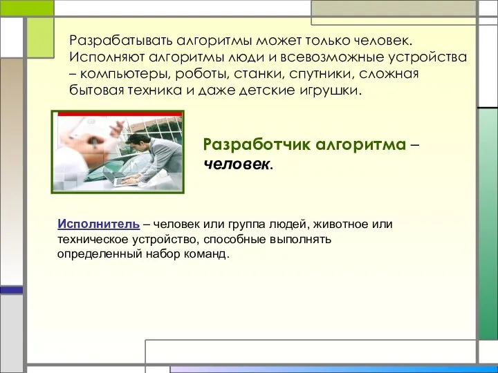 Разрабатывать алгоритмы может только человек. Исполняют алгоритмы люди и всевозможные