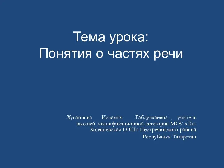 Тема урока: Понятия о частях речи Хусаинова Исламия Габдулхаевна ,